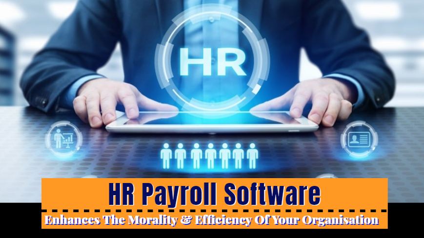 The Ways Hr Payroll Software Enhances The Morality & Efficiency Of A 